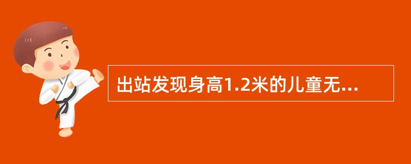 出站发现身高1.2米的儿童无票时()。