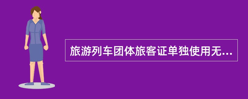 旅游列车团体旅客证单独使用无效。