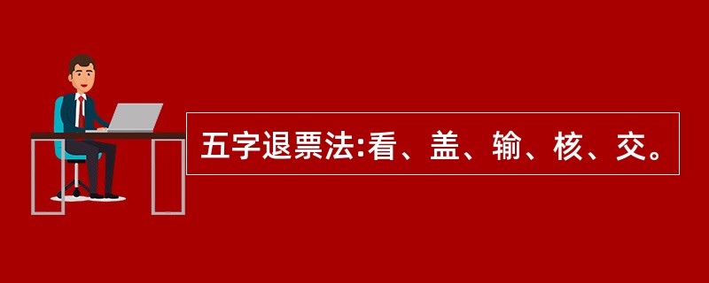 五字退票法:看、盖、输、核、交。