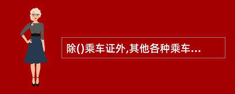 除()乘车证外,其他各种乘车证每张限填发一人使用。