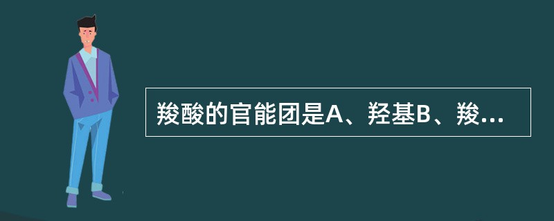 羧酸的官能团是A、羟基B、羧基C、羰基D、醛基E、氨基