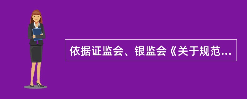 依据证监会、银监会《关于规范上市公司对外担保行为的通知》要求,上市公司董事会或股