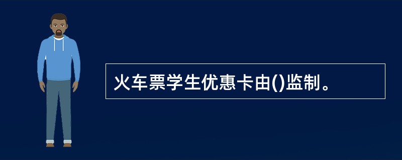 火车票学生优惠卡由()监制。