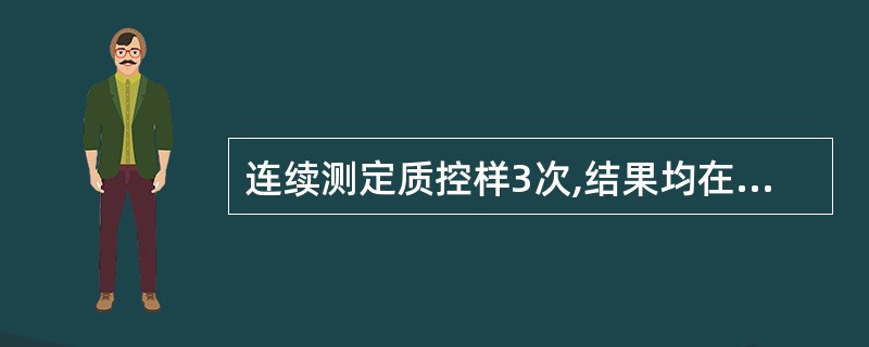 连续测定质控样3次,结果均在平均值控制图的上控制线外,下列叙述正确的是A、测定结