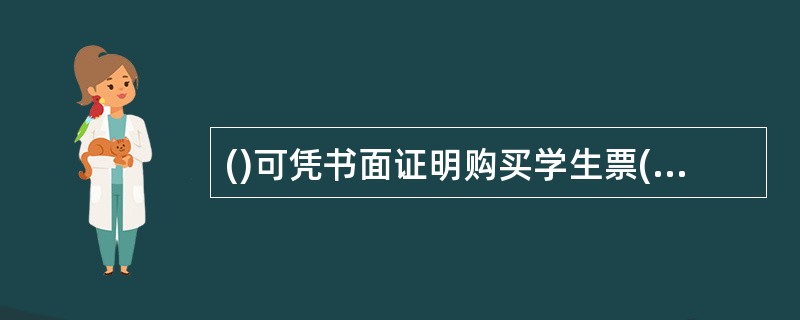 ()可凭书面证明购买学生票(新生、毕业生除外)。