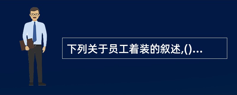 下列关于员工着装的叙述,()是符合饭店要求的。