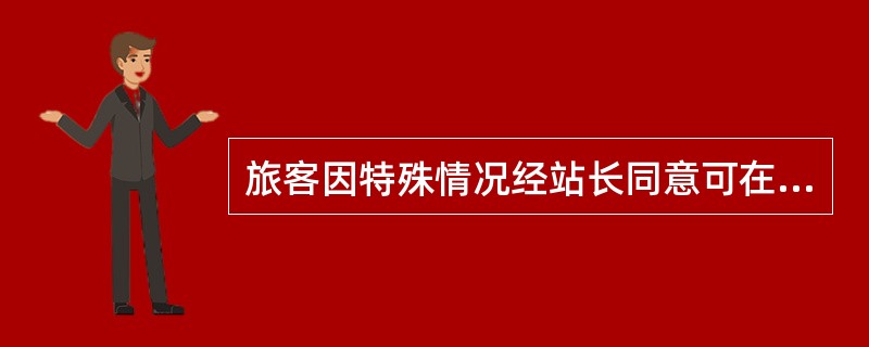 旅客因特殊情况经站长同意可在票面指定的日期、车次开车后2小时内办理一次改晚乘车签