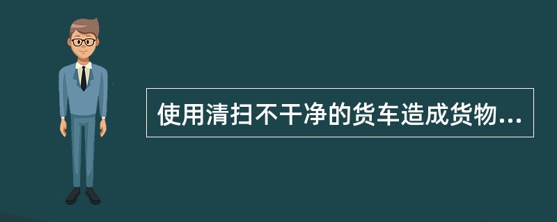 使用清扫不干净的货车造成货物污染时,如属铁路责任的,由()站负责。