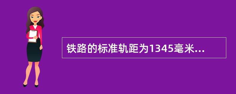 铁路的标准轨距为1345毫米。新建国家铁路必须采用标准轨距。