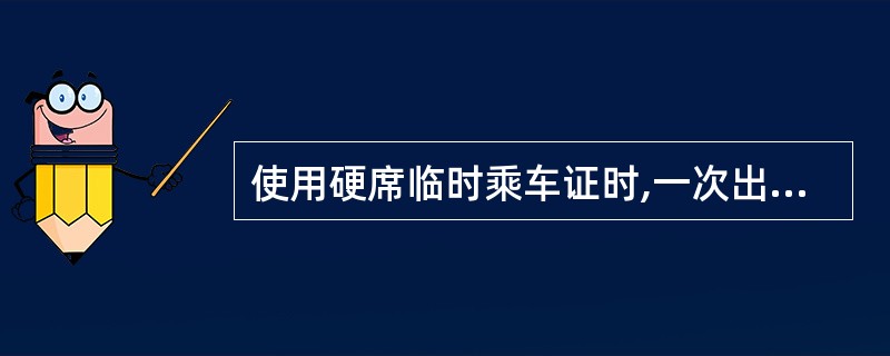 使用硬席临时乘车证时,一次出差到一条线的几个站,按线可填()。