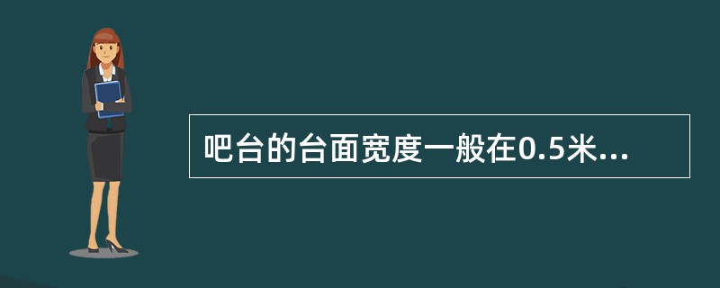 吧台的台面宽度一般在0.5米—0.75米之间。