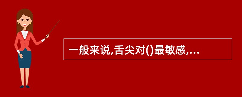 一般来说,舌尖对()最敏感,舌前两侧对()最敏感;舌后两侧对酸最敏感,舌根对()