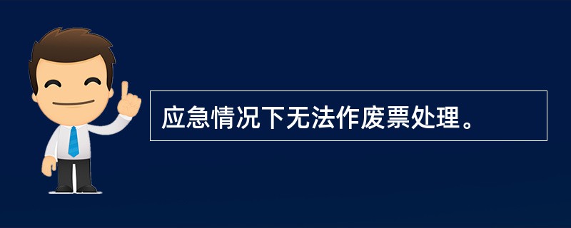 应急情况下无法作废票处理。