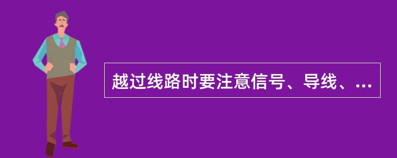 越过线路时要注意信号、导线、警冲标等障碍物,不得踩在基本轨与尖轨中间或辙岔处两轨