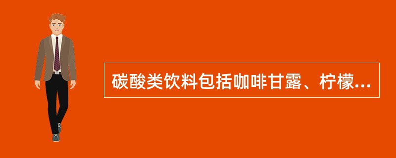 碳酸类饮料包括咖啡甘露、柠檬汁、橙汁。