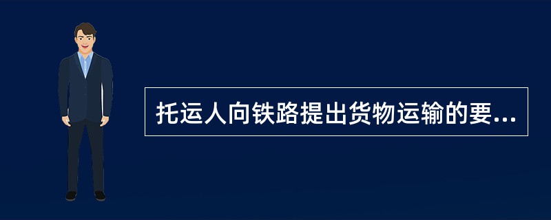 托运人向铁路提出货物运输的要求,并向车站提出()称为托运。