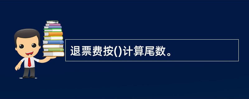 退票费按()计算尾数。