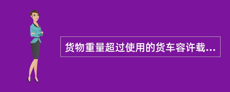 货物重量超过使用的货车容许载重量时,应进行换装或将超载部分卸下。