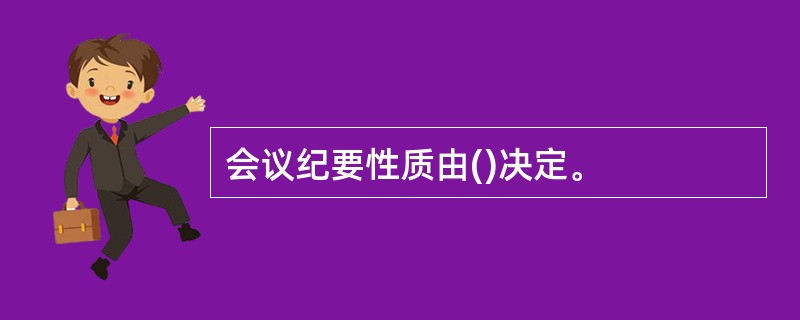 会议纪要性质由()决定。