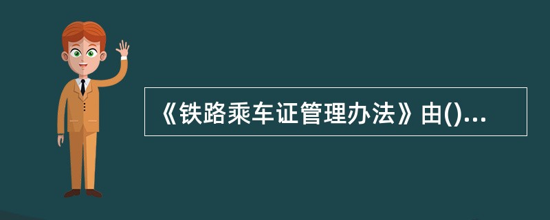 《铁路乘车证管理办法》由()负责解释。