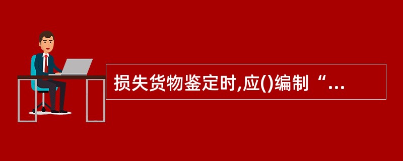 损失货物鉴定时,应()编制“货物损失鉴定书”。