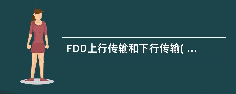 FDD上行传输和下行传输( )A、在不同载波频段B、在相同载波频段C、都可以D、