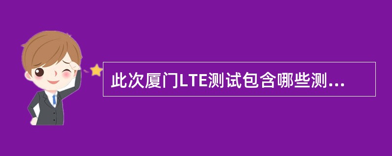 此次厦门LTE测试包含哪些测试项目()A、面向建设£­隧道覆盖特殊场景B、面向优