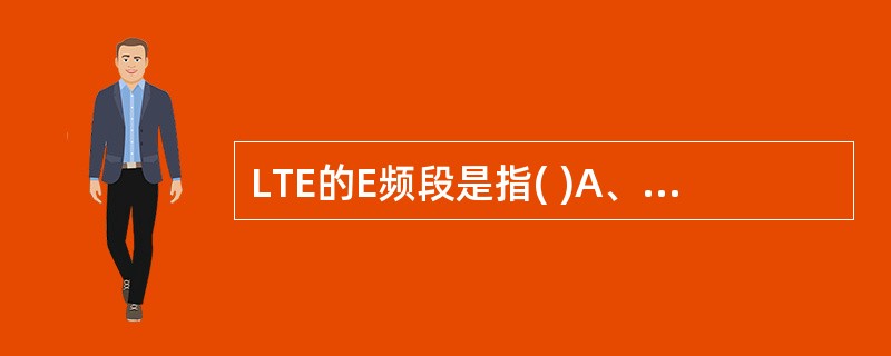 LTE的E频段是指( )A、1880MHz£­1900MHZB、2575MHz£