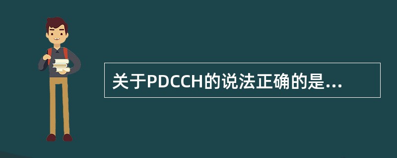 关于PDCCH的说法正确的是()A、频域:占用所有的子载波B、时域:占用每个子帧