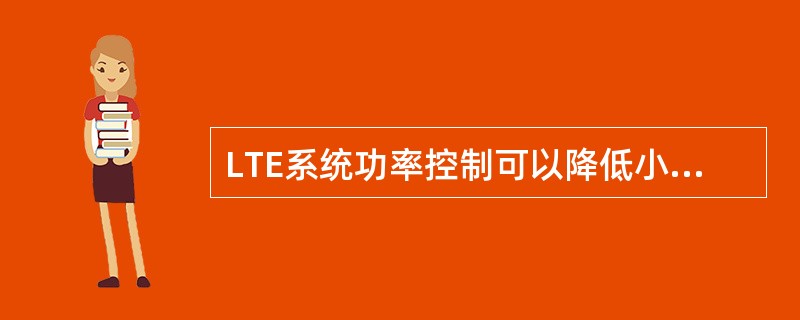 LTE系统功率控制可以降低小区间干扰。()