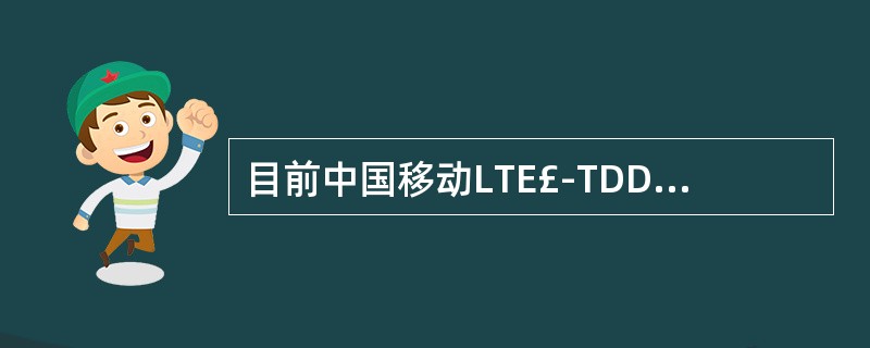 目前中国移动LTE£­TDD实验网使用的频段有哪些()A、2.1GB、2.3GC