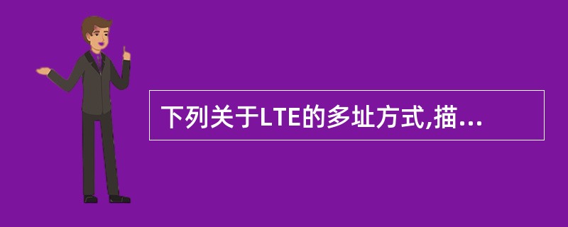 下列关于LTE的多址方式,描述正确的是()A、SC£­FDMA与OFDMA一样,