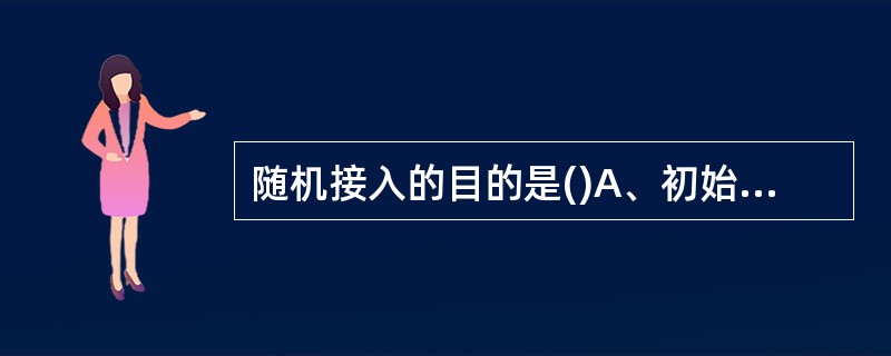 随机接入的目的是()A、初始接入B、建立上行同步C、小区搜索D、寻呼