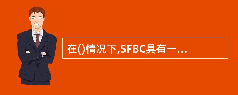 在()情况下,SFBC具有一定的分集增益,FSTD带来频率选择增益,这有助于降低