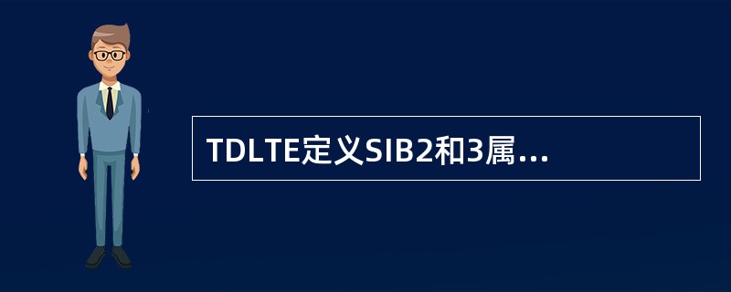 TDLTE定义SIB2和3属于Class1,SIB4到8属于Class2,sib