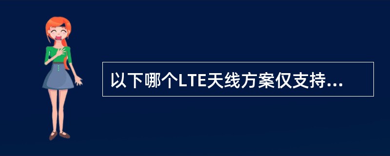 以下哪个LTE天线方案仅支持单流?()A、8天线BeamformingB、8天线