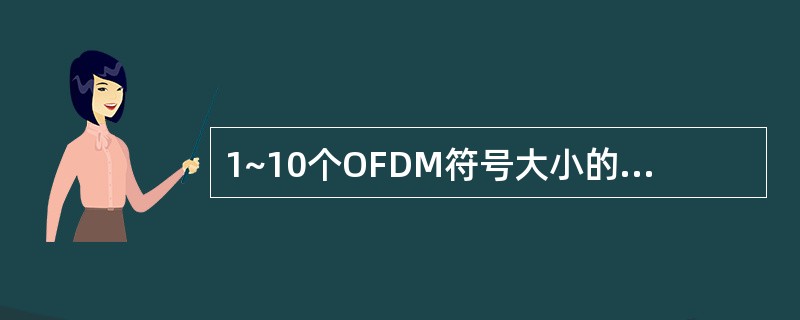 1~10个OFDM符号大小的GP,最大可支持10KM的覆盖半径。()