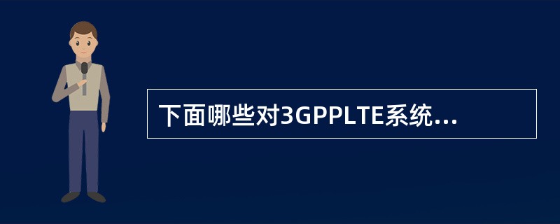 下面哪些对3GPPLTE系统的同步描述不正确的()A、主同步信道用来完成时间同步