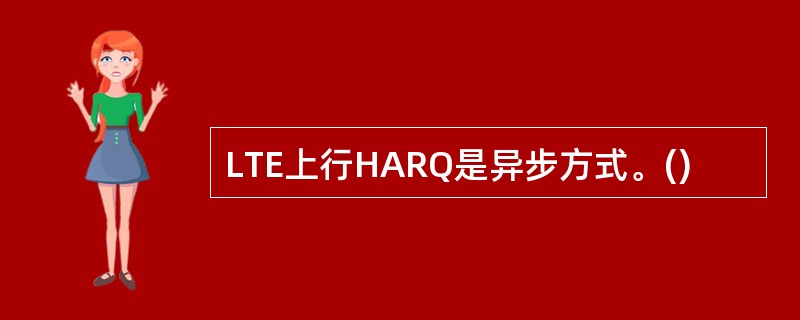 LTE上行HARQ是异步方式。()