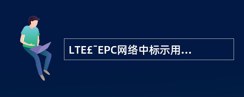 LTE£¯EPC网络中标示用户PDN连接的标识包括()A、UEIPB、TEIDC