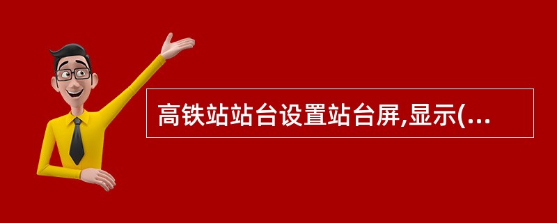 高铁站站台设置站台屏,显示()等信息。