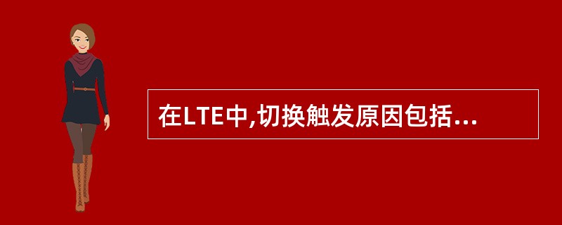 在LTE中,切换触发原因包括:A、网络覆盖触发B、网络负荷触发C、业务触发D、速