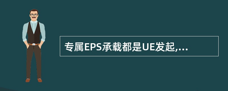 专属EPS承载都是UE发起, 按需建立的。()