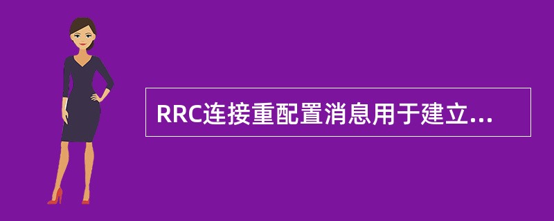 RRC连接重配置消息用于建立:A、SRB0B、SRB1C、SRB2D、DRBs