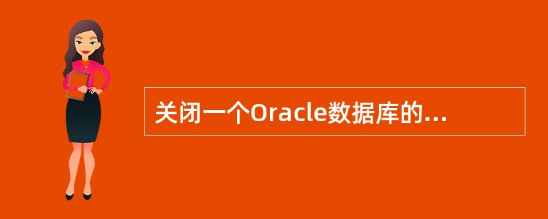 关闭一个Oracle数据库的步骤包括:A、关闭数据库B、卸下数据库C、停止监听D