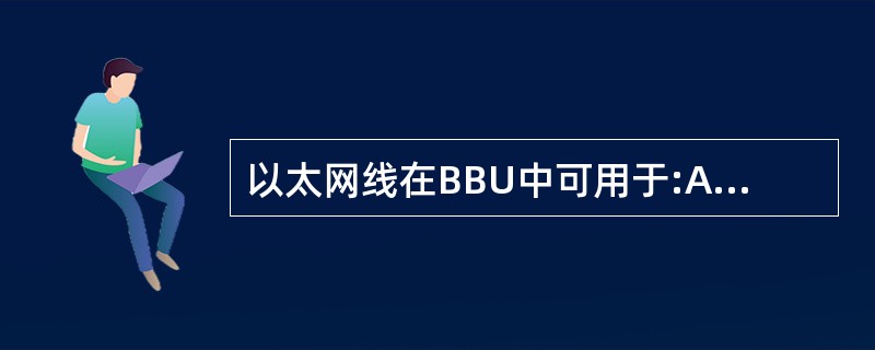 以太网线在BBU中可用于:A、S1£¯X2接口B、本地操作维护LMT线缆C、操作