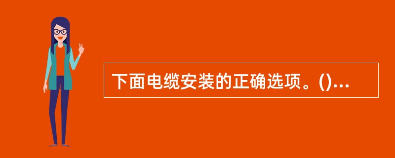 下面电缆安装的正确选项。()A、不得在电缆中间做接头或焊点B、各种电缆分开布放,