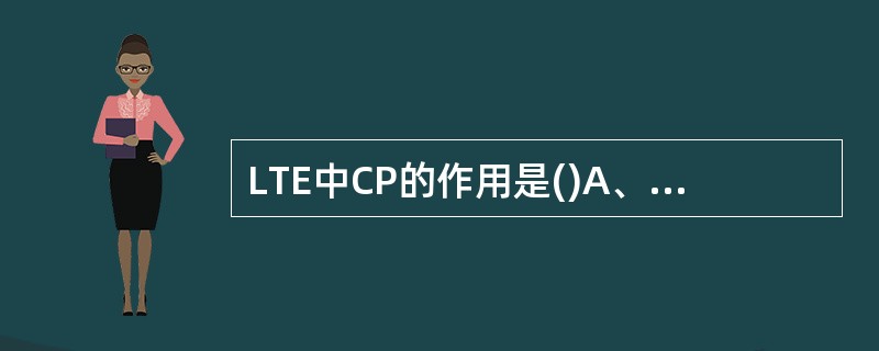 LTE中CP的作用是()A、避免符号间干扰B、维持正交性C、避免载波间干扰D、决