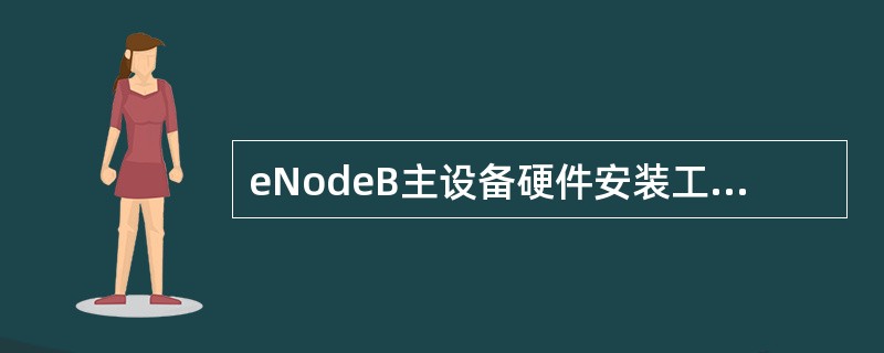 eNodeB主设备硬件安装工程准备的内容。()A、安装环境检查B、安全准备C、工