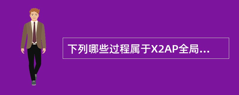 下列哪些过程属于X2AP全局过程:A、LoadIndicationB、Error